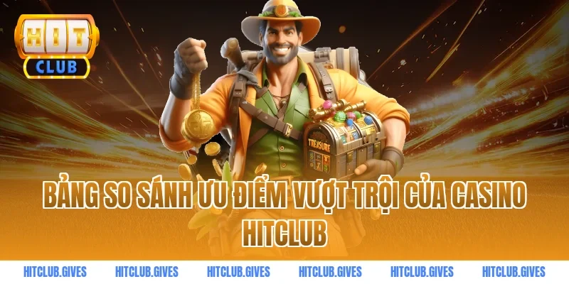 Bảng so sánh ưu điểm vượt trội của casino HITCLUB