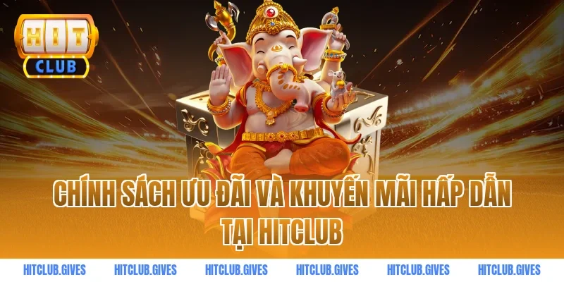 Chính sách ưu đãi và khuyến mãi hấp dẫn tại HITCLUB