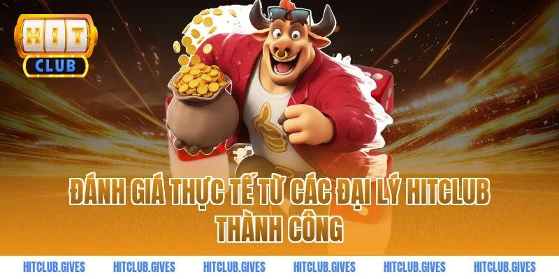 Đánh giá thực tế từ các đại lý HITCLUB thành công