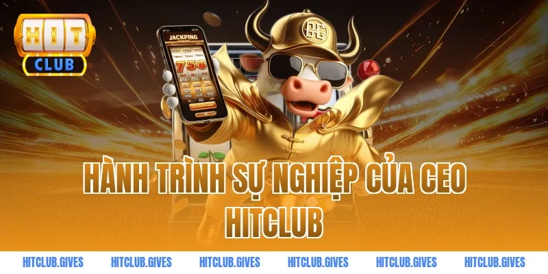 Hành trình sự nghiệp của ceo HITCLUB