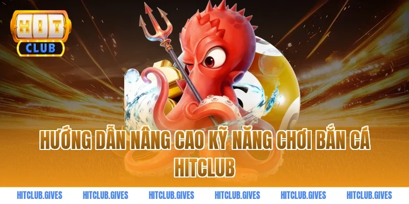 Hướng dẫn nâng cao kỹ năng chơi bắn cá HITCLUB