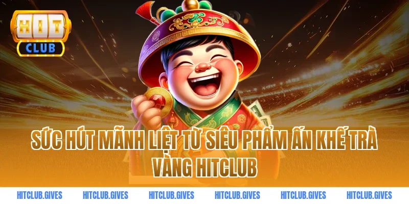 Sức hút mãnh liệt từ siêu phẩm ấn khế trà vàng hitclub