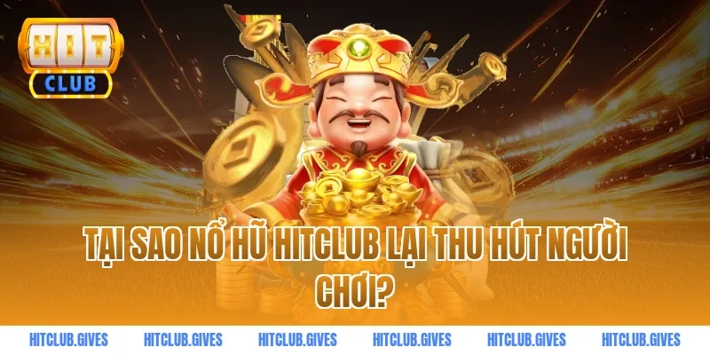 Tại sao nổ hũ HITCLUB lại thu hút người chơi?