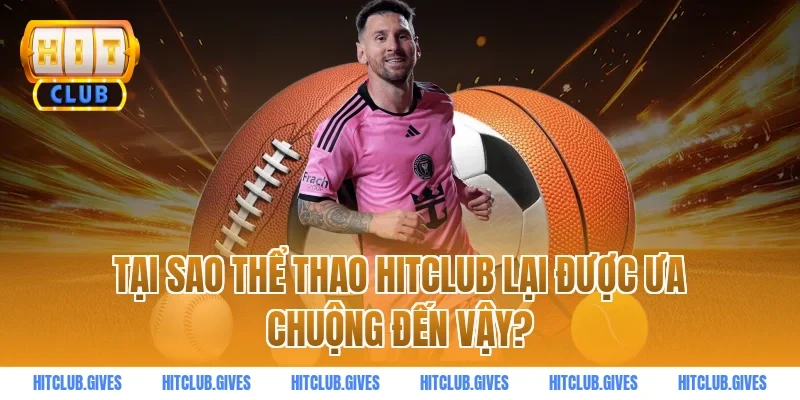 Tại sao thể thao HITCLUB lại được ưa chuộng đến vậy?