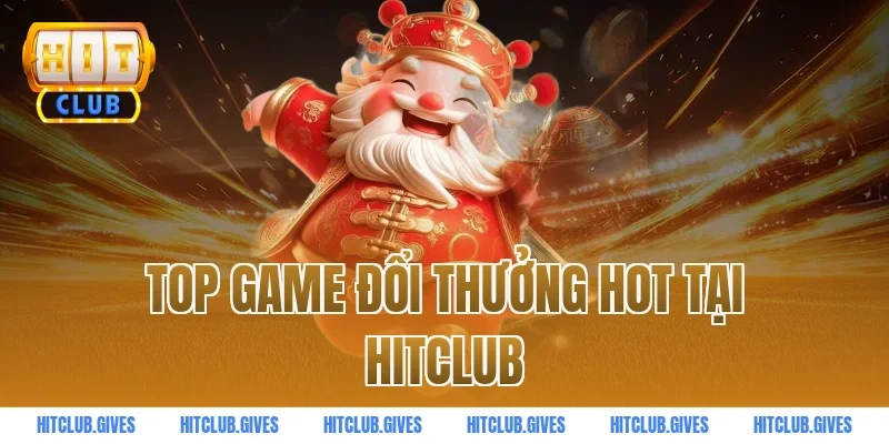 Top game đổi thưởng hot tại Hitclub